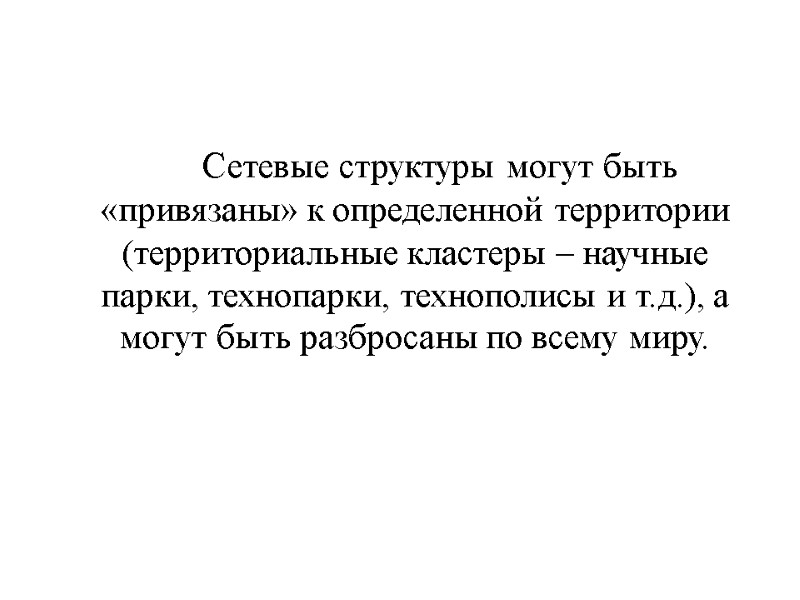 Сетевые структуры могут быть «привязаны» к определенной территории (территориальные кластеры – научные парки, технопарки,